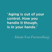 saying by Diane Von Furstenburg - Aging is out of your control. How you handle it though, is in your hands.